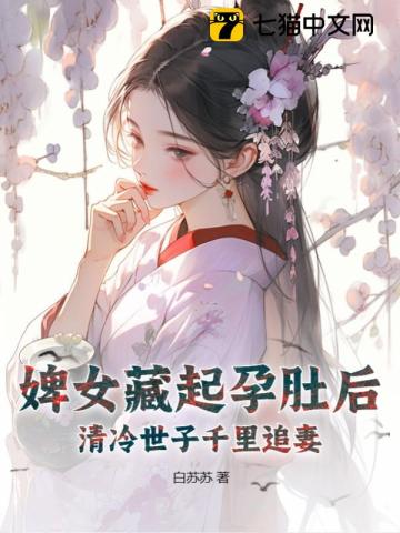 婢女藏起孕肚後，清冷世子千裡追妻